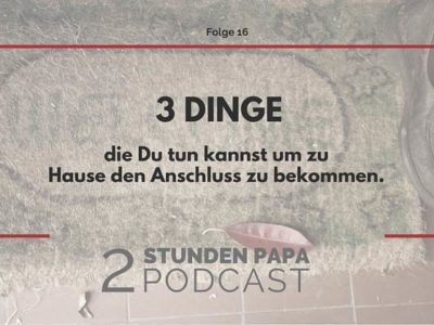 [16] Papa ist wieder da. 3 Dinge, die Du jetzt tun kannst.